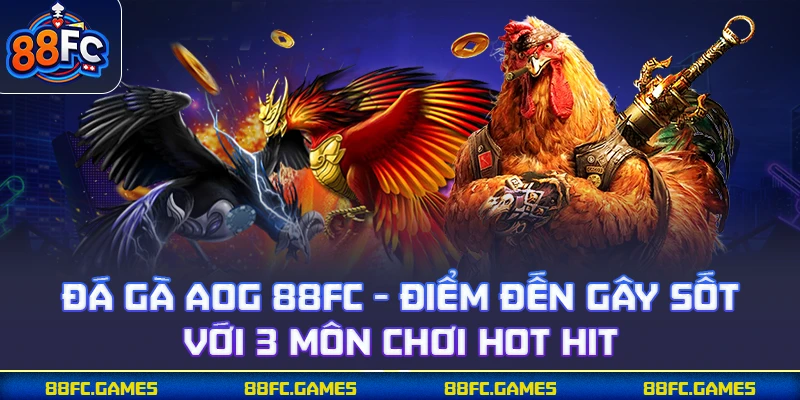 Đá Gà AOG 88FC - Điểm Đến Gây Sốt Với 3 Môn Chơi Hot