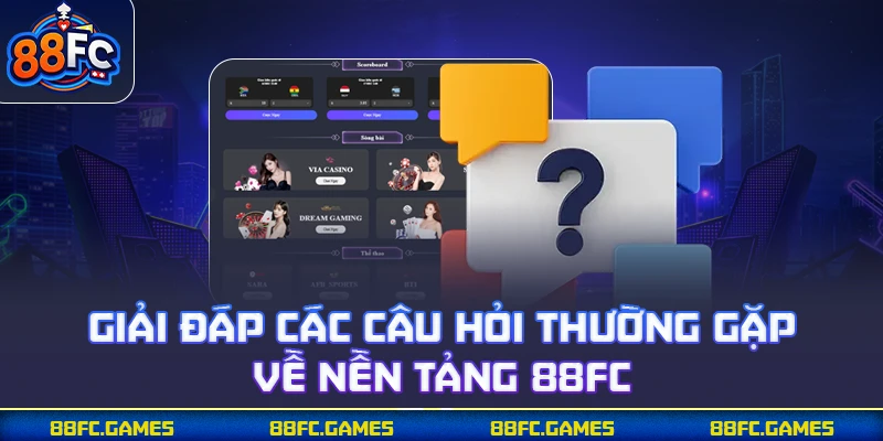 Giải đáp các câu hỏi thường gặp về nền tảng 88FC